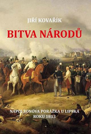 Kniha: Bitva národů - Napoleonova porážka u Lip - Napoleonova porážka u Lipska roku 1813 - 1. vydanie - Jiří Kovařík