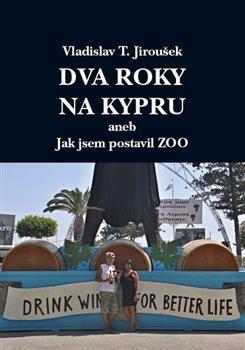 Kniha: Dva roky na Kypru - aneb Jak jsem postavil Zoo - Vladislav T. Jiroušek