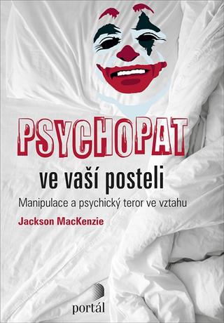 Kniha: Psychopat ve vaší posteli - Manipulace a psychický teror ve vztahu - Jackson Mackenzie