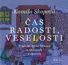 Kniha: Čas radosti, veselosti - Tradiční české Vánoce v obrazech a chutích - Kamila Skopová