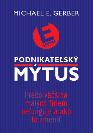 Kniha: Podnikateľský mýtus - Prečo väčšina malých firiem nefunguje a ako to zmeniť - Michael E. Gerber