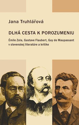 Kniha: Dlhá cesta k porozumeniu - Émile Zola, Gustave Flaubert, Guy de Maupassant v slovenskej literatúre a kritike - Jana Truhlářová