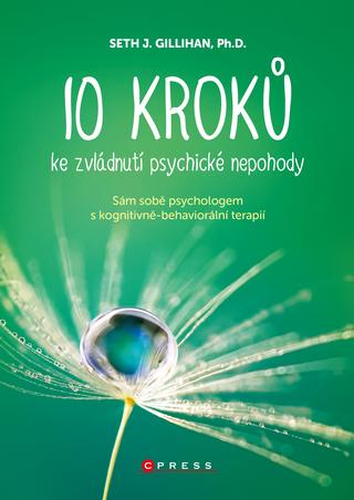 Kniha: 10 kroků ke zvládnutí psychické nepohody - Sám sobě psychologem s kognitivně behaviorální terapií - 1. vydanie - Seth J. Gillihan, PhD.