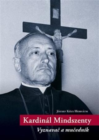 Kniha: Kardinál Mindszenty - Vyznavač a mučedník - Vyznavač a mučedník - József-Közi Horváth