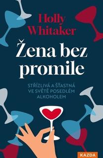 Kniha: Žena bez promile - Střízlivá a šťastná ve světě posedlém alkoholem - Holly Whitaker