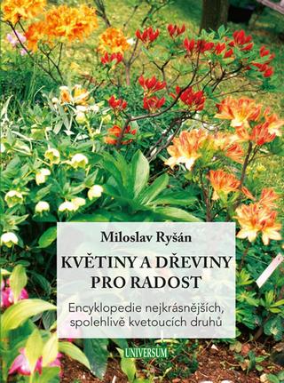 Kniha: Květiny a dřeviny pro radost - Encyklopedie nejkrásnějších, spolehlivě kvetoucích druhů - 1. vydanie - Miloslav Ryšán