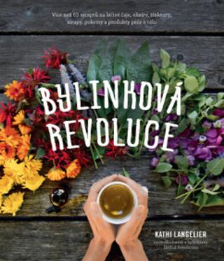 Kniha: Bylinková revoluce - Více než 65 receptů na léčivé čaje, elixíry, tinktury, sirupy, pokrmy a... - Kathi Langelier