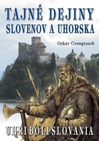 Kniha: Tajné dejiny Slovenov a Uhorska - Uhri boli Slovania - 1. vydanie - Oskár Cvengrosch
