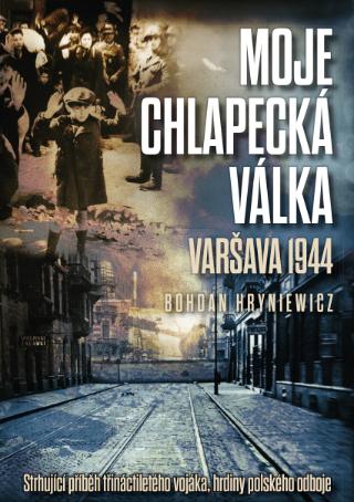 Kniha: Moje chlapecká válka: Varšava 1944 - Varšava 1944 - 1. vydanie - Bohdan Hryniewicz