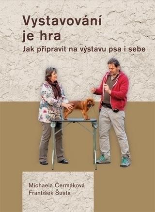 Kniha: Vystavování je hra - Jak připravit na výstavu psa i sebe - Michaela Čermáková; František Šusta