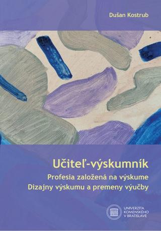 Kniha: Učiteľ - výskumník - Profesia založená na výskume / Dizajny výskumu a premeny výučby - Dušan Kostrub
