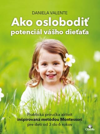 Kniha: Ako oslobodit potenciál vášho dieťaťa od 3-6 rokov - Praktická príručka aktivít inšpirovaná metódou Montessori - Daniela Valente