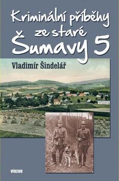 Kniha: Kriminální příběhy ze staré Šumavy 5 - 1. vydanie - Vladimír Šindelář