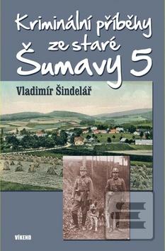 Kniha: Kriminální příběhy ze staré Šumavy 5 - 1. vydanie - Vladimír Šindelář