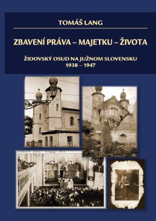 Kniha: Zbavení práva - majetku - života - Židovský osud na južnom Slovensku 1938-1947 - Tomáš Lang
