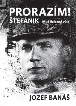 Kniha: Prorazím! - Štefánik Muž železné vůle - 1. vydanie - Jozef Banáš