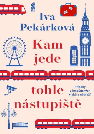Kniha: Kam jede tohle nástupiště - Příběhy z londýnských vlaků a nádraží - 1. vydanie - Iva Pekárková