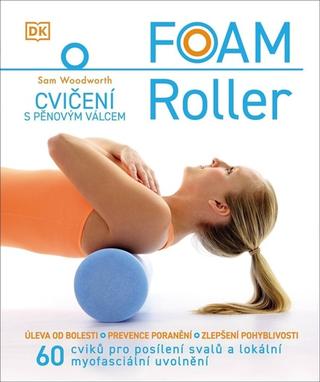 Kniha: FOAM Roller Cvičení s pěnovým válcem - 60 cviků pro posílení svalů a lokální myofasciální uvolnění - 1. vydanie - Sam Woodworth