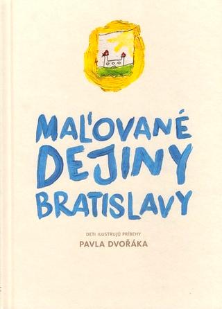 Kniha: Maľované dejiny Bratislavy - Deti ilustrujú príbehy Pavla Dvořáka - Pavel Dvořák