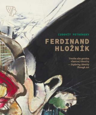 Kniha: Ferdinand Hložník - Tvorba ako genéza vlastnej identity / Exploring Identity Through Art - 1. vydanie - Ľudovít Petránsky