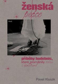 Kniha: Ženská práce - Příběhy hudebnic, které proměnily scénu i společnost - Pavel Klusák
