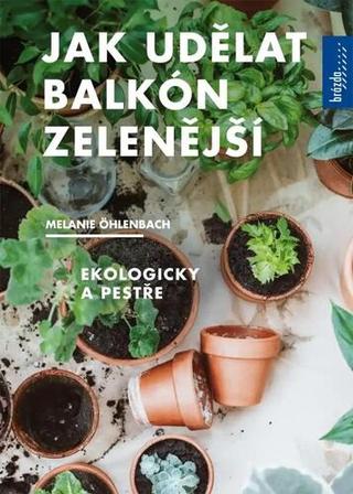 Kniha: Jak udělat balkón zelenější - Ekologicky a pestře - 1. vydanie - Melanie Öhlenbach