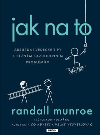 Kniha: Jak na to - Absurdní vědecká řešení obyčejných každodenních problémů - 1. vydanie - Randall Munroe