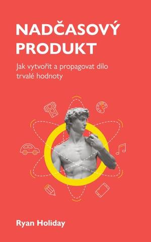 Kniha: Nadčasový produkt - Jak vytvořit a propagovat dílo trvalé hodnoty - 1. vydanie - Ryan Holiday