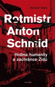 Kniha: Rotmistr Anton Schmid - Hrdina humanity a zachránce Židů - Wolfram Wette