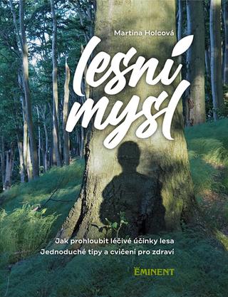 Kniha: Lesní mysl - Jak prohloubit léčivé účinky lesa - 1. vydanie - Martina Holcová