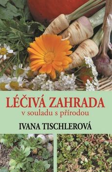 Kniha: Léčivá zahrada v souladu s přírodou - Ivana Tischlerová