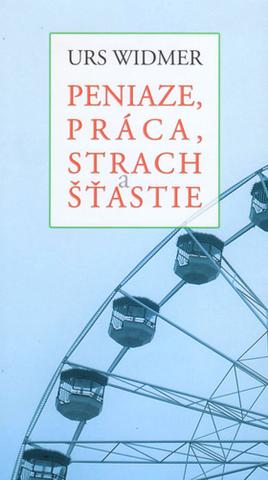 Kniha: Peniaze, práca, strach a šťastie - Urs Widmer