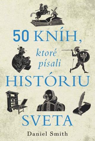 Kniha: 50 kníh, ktoré písali históriu sveta - Najdôležitejšie diela knižnej kultúry - Daniel Smith