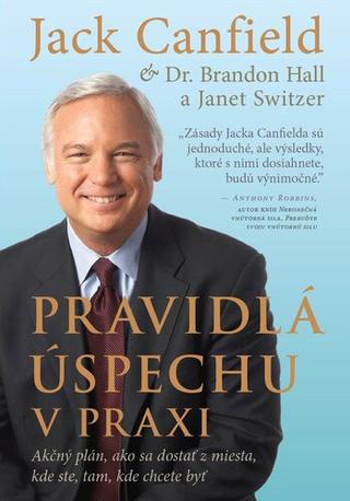 Kniha: Pravidlá úspechu v praxi - Akčný plán, ako sa dostať z miesta, kde ste, tam, kde chcete byť - Jack Canfield