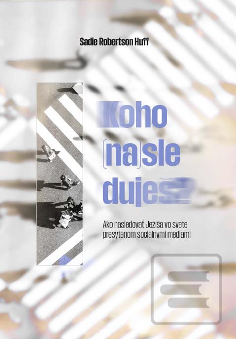 Kniha: Koho (na)sleduješ? - Ako nasledovať Ježiša vo svete presýtenom sociálnymi sieťami - 1. vydanie - Sadie Robertson Huff