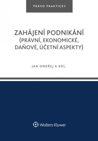 Kniha: Zahájení podnikání (právní, ekonomické, daňové, účetní aspekty) - 1. vydanie - Jan Ondřej