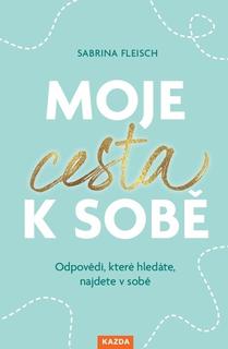 Kniha: Moje cesta k sobě - Odpovědi, které hledáte, najdete v sobě - Sabrina Fleischová