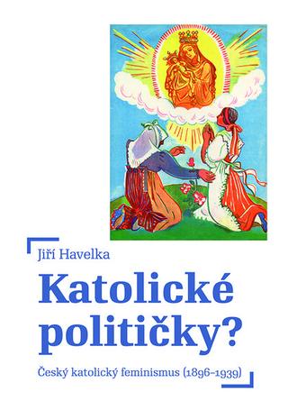 Kniha : Katolické političky? - Český katolický feminismus (18961939)