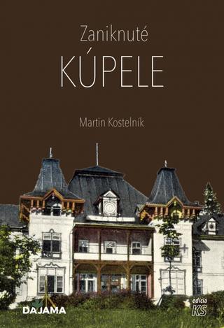 Kniha: Zaniknuté kúpele - 1. vydanie - Martin Kostelník