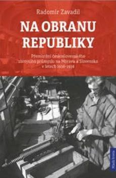 Kniha: Na obranu republiky - Přemístění československého zbrojního průmyslu na Moravu a Slovensko 1936-38 - 1. vydanie - Radomír Zavadil