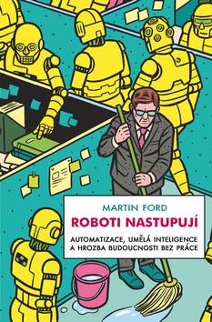 Kniha: Roboti nastupují - Automatizace, umělá inteligence a hrozba budoucnosti bez práce - 1. vydanie - Martin Ford