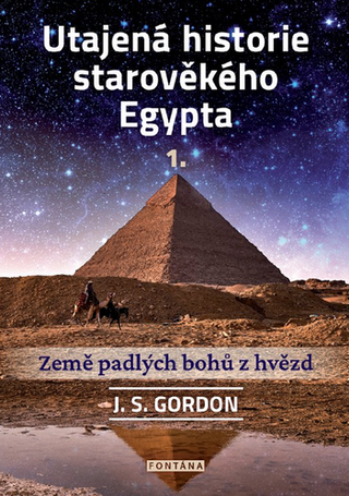 Kniha: Utajená historie starověkého Egypta 1. - Země padlých bohů z hvězd - 1. vydanie - J. S. Gordon