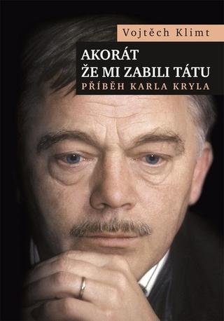Kniha: Akorát, že mi zabili tátu - Příběh Karla Kryla - 4. vydanie - Vojtěch Klimt