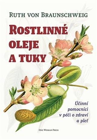 Kniha: Rostlinné oleje a tuky - Účinní pomocníci v péči o zdraví a pleť - Ruth von Braunschweig