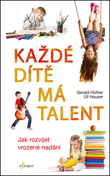 Kniha: Každé dítě má talent - Jak rozvíjet vrozené nadání - 1. vydanie - Gerald Hüther