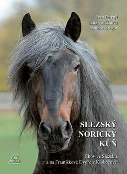 Kniha: Slezský norický kůň - Chov ve Slezsku a na Františkově Dvoře v Klokočově - 1. vydanie - Dalibor Gregor