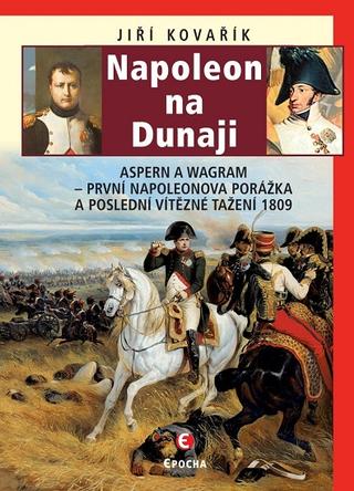 Kniha: Napoleon na Dunaji - Aspern a Wagram - První Napoleonova porážka a poslední vítězné tažení 1809 - 2. vydanie - Jiří Kovařík