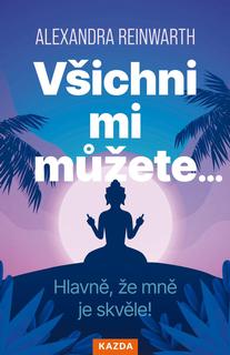 Kniha: Všichni mi můžete… Hlavně, že mně je skvěle! - Hlavně, že mně je skvěle! - 1. vydanie - Alexandra Reinwarthová