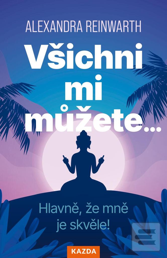 Kniha: Všichni mi můžete… Hlavně, že mně je skvěle! - Hlavně, že mně je skvěle! - 1. vydanie - Alexandra Reinwarthová