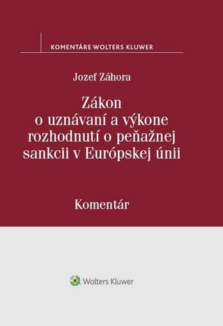 Kniha: Zákon o uznávaní a výkone rozhodnutí o peňažnej sankcii v Európskej únii - Jozef Záhora